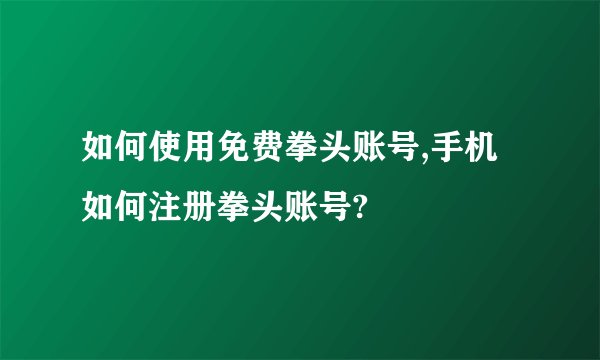 如何使用免费拳头账号,手机如何注册拳头账号?