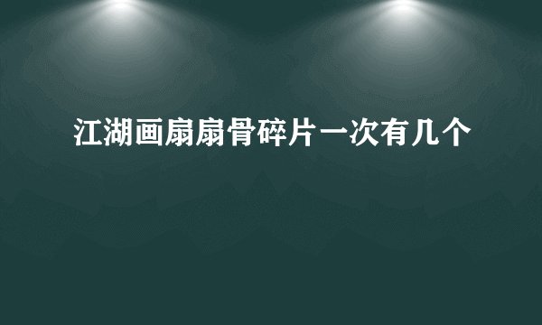 江湖画扇扇骨碎片一次有几个