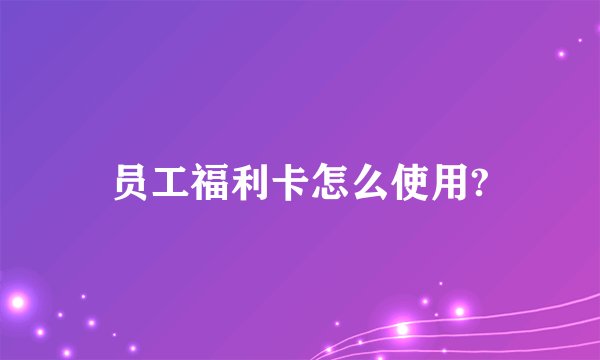 员工福利卡怎么使用?