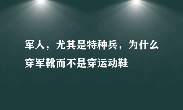 军人，尤其是特种兵，为什么穿军靴而不是穿运动鞋