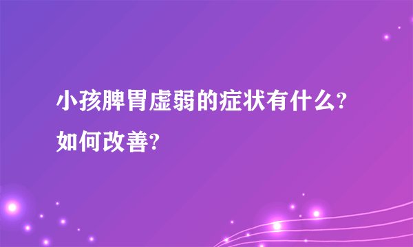 小孩脾胃虚弱的症状有什么?如何改善?