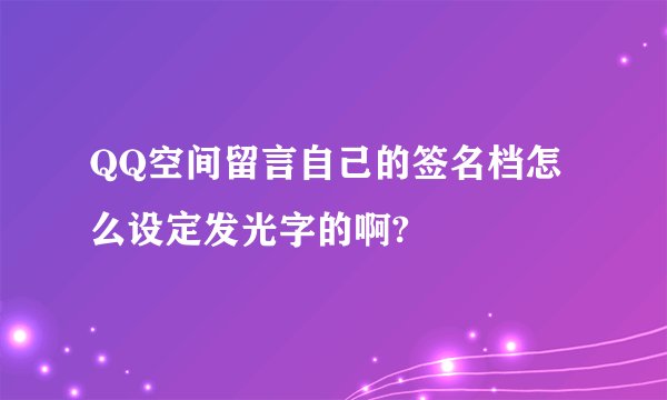 QQ空间留言自己的签名档怎么设定发光字的啊?