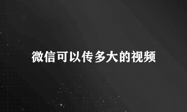 微信可以传多大的视频