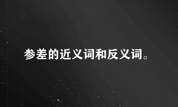 参差的近义词和反义词。