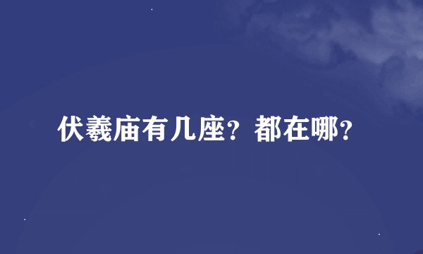伏羲庙有几座?都在哪?