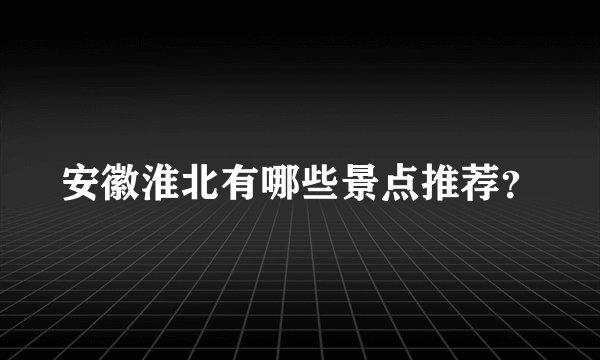 安徽淮北有哪些景点推荐？