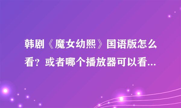 韩剧《魔女幼熙》国语版怎么看？或者哪个播放器可以看!爱奇艺!优酷