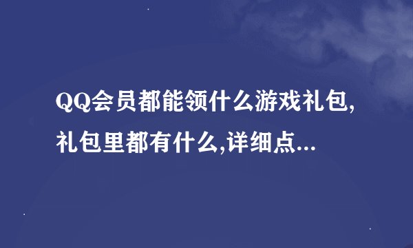 QQ会员都能领什么游戏礼包,礼包里都有什么,详细点,在官网上复制也行。满意一定给分