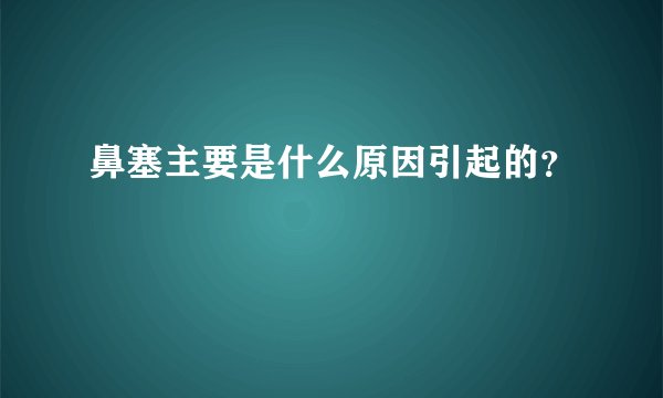 鼻塞主要是什么原因引起的？