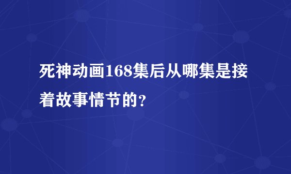 死神动画168集后从哪集是接着故事情节的？