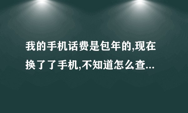 我的手机话费是包年的,现在换了了手机,不知道怎么查询余额了?