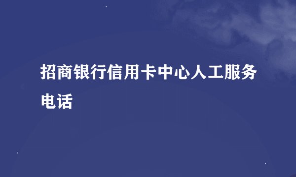 招商银行信用卡中心人工服务电话