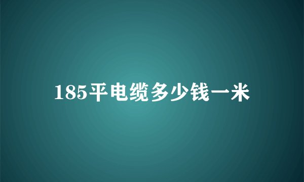 185平电缆多少钱一米