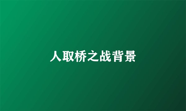 人取桥之战背景