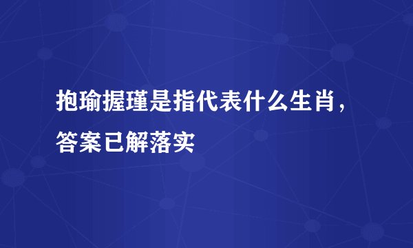 抱瑜握瑾是指代表什么生肖，答案已解落实