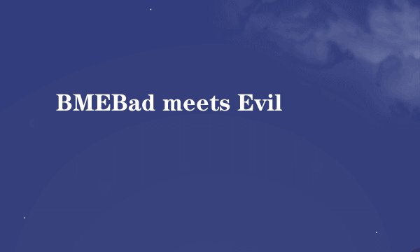 BMEBad meets Evil