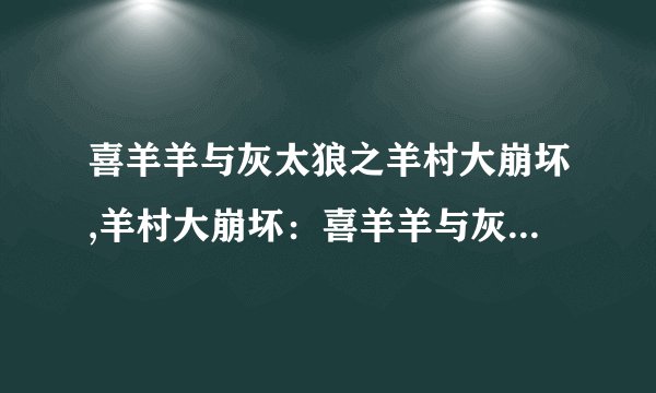 喜羊羊与灰太狼之羊村大崩坏,羊村大崩坏：喜羊羊与灰太狼之战