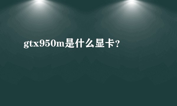 gtx950m是什么显卡？
