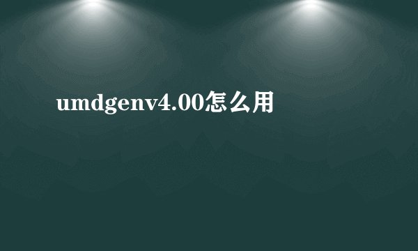 umdgenv4.00怎么用