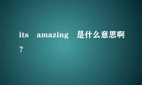 its amazing 是什么意思啊?