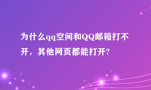 为什么qq空间和QQ邮箱打不开，其他网页都能打开?