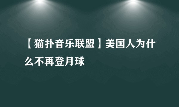 【猫扑音乐联盟】美国人为什么不再登月球
