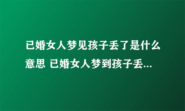 已婚女人梦见孩子丢了是什么意思 已婚女人梦到孩子丢了是什么预兆