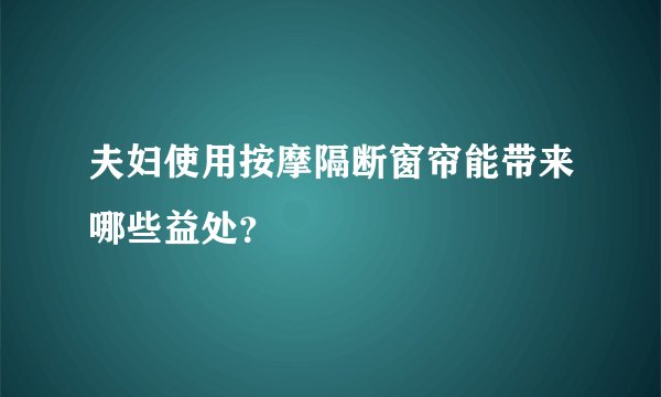 夫妇使用按摩隔断窗帘能带来哪些益处？