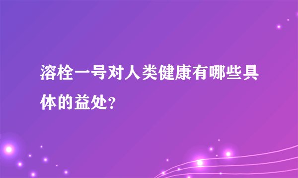 溶栓一号对人类健康有哪些具体的益处？