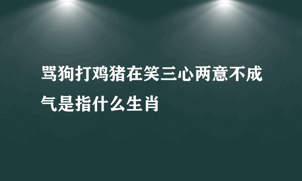 骂狗打鸡猪在笑三心两意不成气是指什么生肖