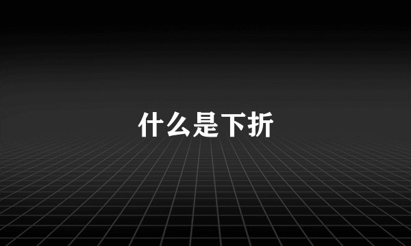 什么是下折