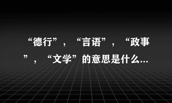 “德行”，“言语”，“政事”，“文学”的意思是什么？出自哪里？