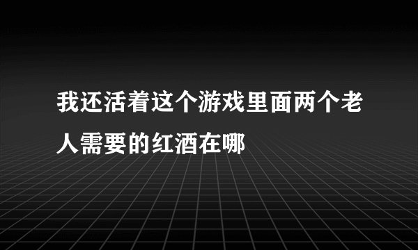 我还活着这个游戏里面两个老人需要的红酒在哪