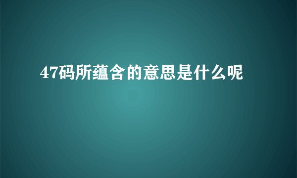 47码所蕴含的意思是什么呢