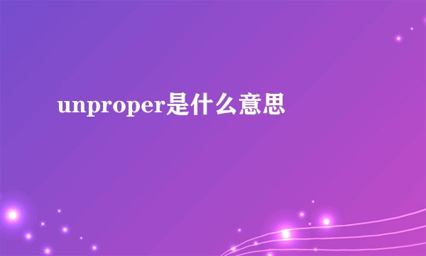 unproper是什么意思