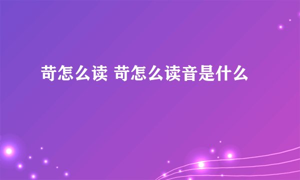 苛怎么读 苛怎么读音是什么