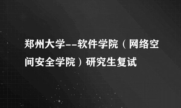 郑州大学--软件学院（网络空间安全学院）研究生复试