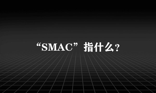 “SMAC”指什么？