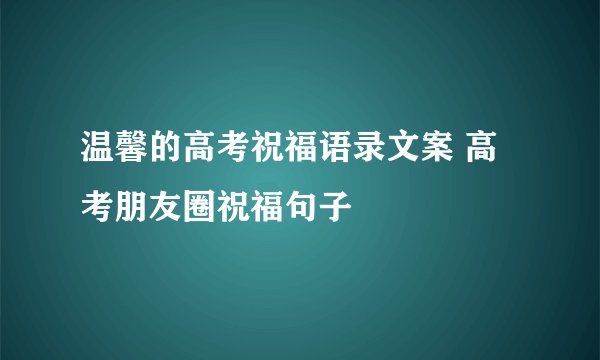 温馨的高考祝福语录文案 高考朋友圈祝福句子