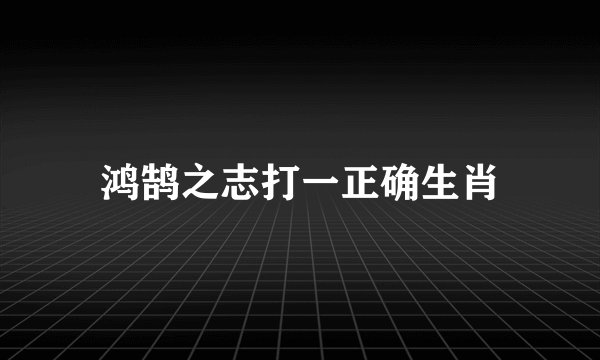 鸿鹄之志打一正确生肖