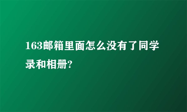 163邮箱里面怎么没有了同学录和相册?