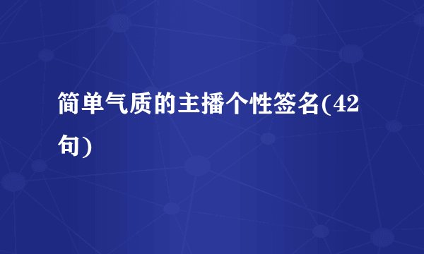 简单气质的主播个性签名(42句)