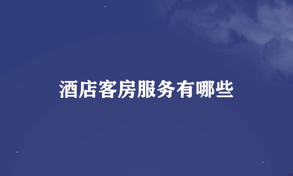酒店客房服务有哪些