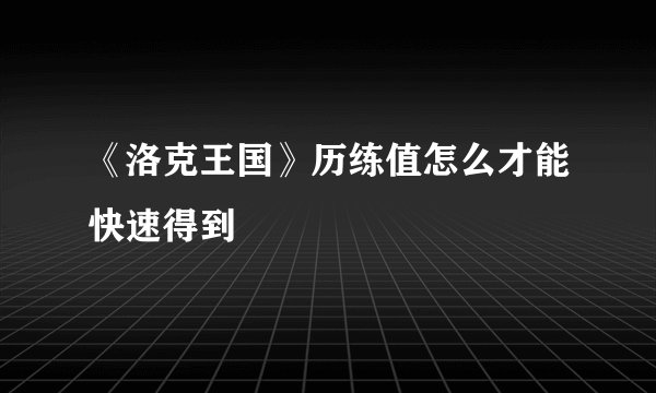 《洛克王国》历练值怎么才能快速得到