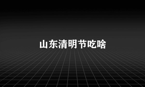 山东清明节吃啥