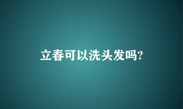 立春可以洗头发吗?