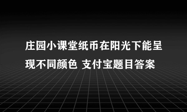 庄园小课堂纸币在阳光下能呈现不同颜色 支付宝题目答案