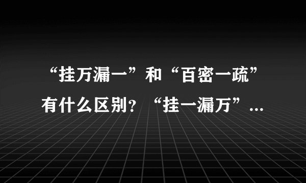 “挂万漏一”和“百密一疏”有什么区别？“挂一漏万”是什么意思...