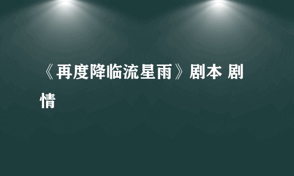 《再度降临流星雨》剧本 剧情