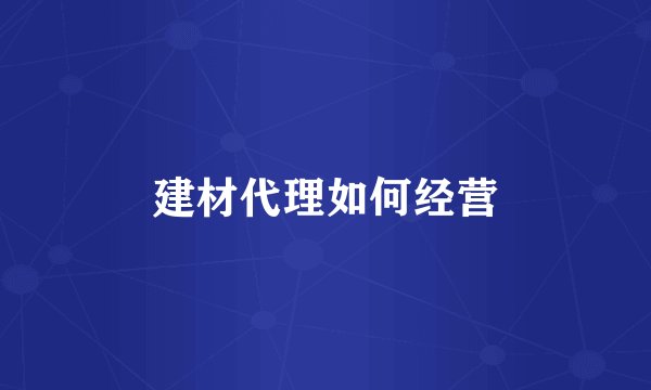 建材代理如何经营